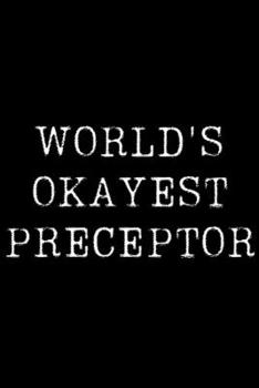 World's Okayest Preceptor: Blank Lined Journal For Taking Notes, Journaling, Funny Gift, Gag Gift For Coworker or Family Member