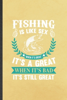 Fishing Is Like Sex When It's Great It's a Great When It's Bad It's Still Great: Funny Fishing Fisherman Blank Lined Notebook Journal For Weekend Lake Life, Unique Birthday Gift Modern 6x9 110 Pages