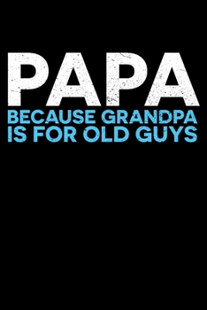 PAPA BECAUSE GRANDPA IS FOR OLD GUYS: A Journal, Notepad, or Diary to write down your thoughts. - 120 Page - 6x9 - College Ruled Journal - Writing Book, Personal Writing Space, Doodle, Note, Sketchpad