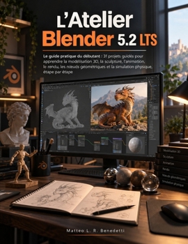 L'Atelier Blender 5.2 LTS: Le guide pratique du débutant : 31 projets guidés pour apprendre la modélisation 3D, la sculpture, l'animation, le rendu, ... physique, étape par étape (French Edition)
