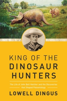 Hardcover King of the Dinosaur Hunters: The Life of John Bell Hatcher and the Discoveries That Shaped Paleontology Book