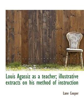Louis Agassiz As a Teacher; Illustrative Extracts on His Method of Instruction