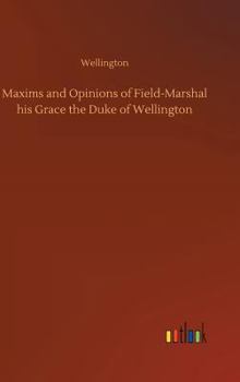 Hardcover Maxims and Opinions of Field-Marshal his Grace the Duke of Wellington Book