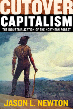 Cutover Capitalism: The Industrialization of the Northern Forest (Histories of Capitalism and the Environment)
