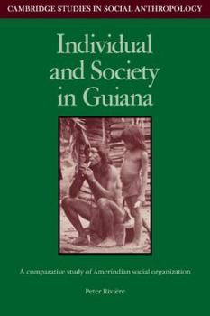 Individual and Society in Guiana: A Comparative Study of Amerindian Social Organisation (Cambridge Studies in Social and Cultural Anthropology) - Book #51 of the Cambridge Studies in Social Anthropology
