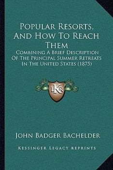 Paperback Popular Resorts, And How To Reach Them: Combining A Brief Description Of The Principal Summer Retreats In The United States (1875) Book