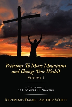 Paperback Petitions To Move Mountains and Change Your World! Volume 1: A Collection of 111 Powerful Prayers Book