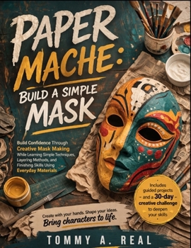 Paperback Paper Mache: BUILD A SIMPLE MASK: Build Confidence Through Creative Mask Making While Learning Simple Techniques, Layering Methods, and Finishing Skil Book