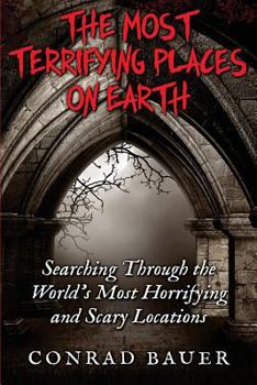 Paperback The Most Terrifying Places on Earth: Searching Through the World's Most Horrifying and Scary Locations Book
