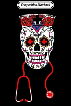 Composition Notebook: Nurse Sugar Skull Halloween Day Of The Dead Dia De Los  Journal/Notebook Blank Lined Ruled 6x9 100 Pages