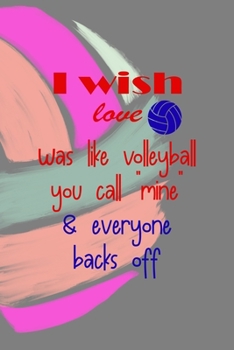 Paperback I Wish Love Was Like Volleyball You Call "Mine" & Everyone Backs Off: All Purpose 6x9 Blank Lined Notebook Journal Way Better Than A Card Trendy Uniqu Book