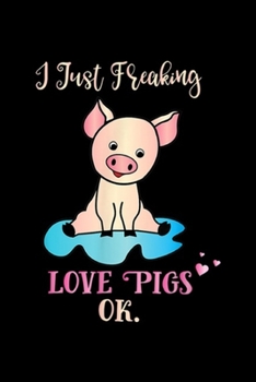 I Just Freaking Love Pigs Ok.: I Just Freaking Love Pigs, Ok. s Sarcastic Sassy Pig Journal/Notebook Blank Lined Ruled 6x9 100 Pages