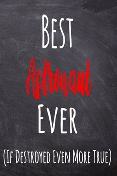 Best Astronaut Ever (If Destroyed Even More True): The perfect gift for the professional in your life - Funny 119 page lined journal!