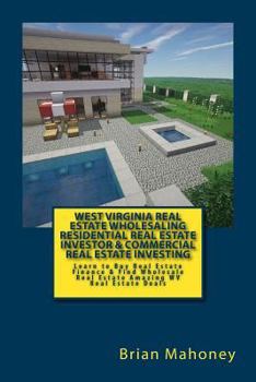 West Virginia Real Estate Wholesaling Residential Real Estate Investor & Commercial Real Estate Investing: Learn to Buy Real Estate Finance & Find Wholesale Real Estate Amazing WV Real Estate Deals