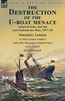 Paperback The Destruction of the U-Boat Menace: Admiral Sims and the Anti-Submarine War, 1917-18-Simsadus: London by John Langdon Leighton with a Short Biograph Book