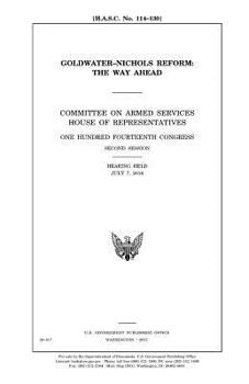 Goldwater-Nichols reform : the way ahead : Committee on Armed Services, House of Representatives, One Hundred Fourteenth Congress, second session, hearing held July 7, 2016.