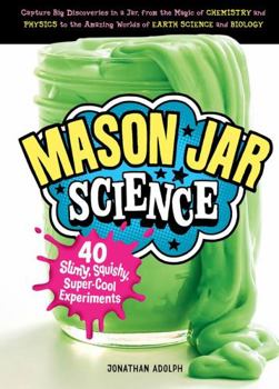 Hardcover Mason Jar Science: 40 Slimy, Squishy, Super-Cool Experiments; Capture Big Discoveries in a Jar, from the Magic of Chemistry and Physics t Book