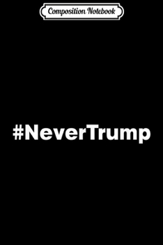 Paperback Composition Notebook: #NeverTrump - 2020 Election Donald J Trumpers Never Trump Journal/Notebook Blank Lined Ruled 6x9 100 Pages Book