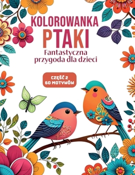 Kolorowanka Ptaki | Czesc 2: Fantastyczna przygoda dla dzieci | 60 uroczych ilustracji ptaków | Pobudz kreatywnosc, rozwijaj uwaznosc i odnajdz ... idealny prezent dla kazdego! (Polish Edition)