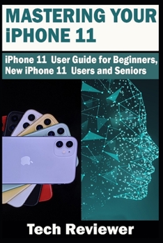 Paperback Mastering Your iPhone 11: iPhone 11 User Guide for Beginners, New iPhone 11 Users and Seniors Book