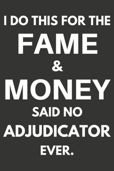 I Do This For The Fame & Money Said No Adjudicator Ever: Gifts For Adjudicators Blank Lined Notebooks, Journals, Planners and Diaries to Write In | Adjudicators Gift Ideas