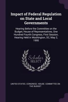Impact of Federal Regulation on State and Local Governments: Hearing Before the Committee on the Budget, House of Representatives, One Hundred Fourth