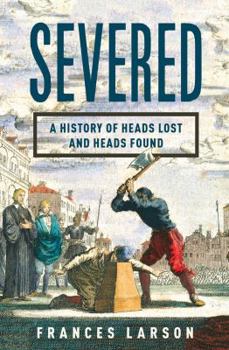 Hardcover Severed: A History of Heads Lost and Heads Found Book