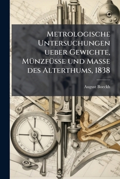 Metrologische Untersuchungen Über Gewichte, Münzfüsse Und Masse Des Alterthums in Ihrem Zusammenhange