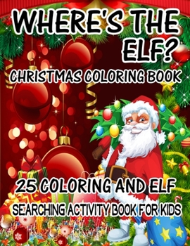 Where's The ELF? Christmas Coloring Book 25 Coloring And Elf Searching Activity Book For Kids: ( ELF ) Search And Find Book For Kids