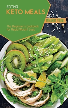 Eating Keto Meals: The Beginner's Cookbook for Rapid Weight Loss