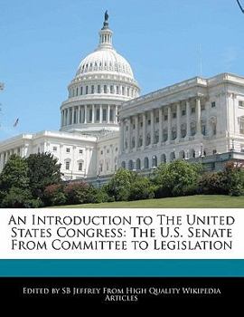An Introduction to the United States Congress : The U. S. Senate from Committee to Legislation