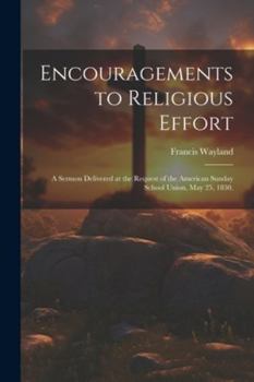 Paperback Encouragements to Religious Effort: A Sermon Delivered at the Request of the American Sunday School Union, May 25, 1830. Book
