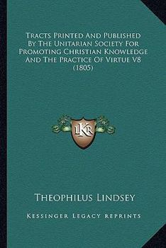 Paperback Tracts Printed And Published By The Unitarian Society For Promoting Christian Knowledge And The Practice Of Virtue V8 (1805) Book