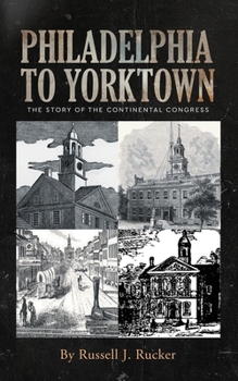 Philadelphia to Yorktown: The Story of The Continental Congress