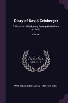 Diary of David Zeisberger: A Moravian Missionary Among the Indians of Ohio, Volume 1 - Book #1 of the Diary of David Zeisberger