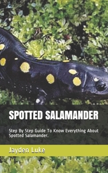 Paperback Spotted Salamander: Step By Step Guide To Know Everything About Spotted Salamander. Book