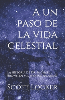 A un paso de la vida celestial: La historia de Dr. Michael Brown,en sus propios palabras