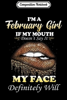 Composition Notebook: I'm a February Girl if my mouth doesn't say it my face  Journal/Notebook Blank Lined Ruled 6x9 100 Pages
