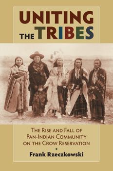 Paperback Uniting the Tribes: The Rise and Fall of Pan-Indian Community on the Crow Reservation Book