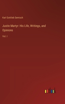 Hardcover Justin Martyr: His Life, Writings, and Opinions: Vol. I Book