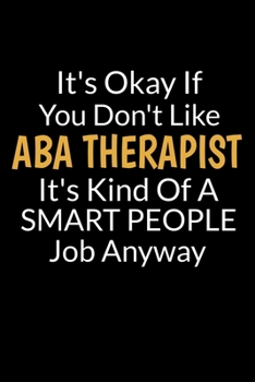 Paperback It's Okay If You Don't Like ABA Therapist It's Kind Of A Smart People Job Anyway: Journal Notebook Gift For Applied Behavior Analyst Aba Therapist (Bl Book