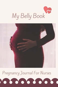 My Belly Book - Pregnancy Journal For Nurses: A Keepsake Record, Planner & Organizer