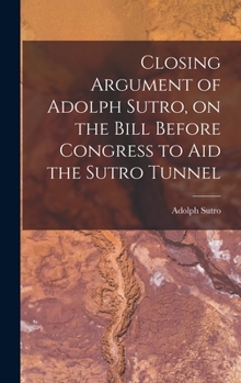 Closing Argument of Adolph Sutro, on the Bill Before Congress to Aid the Sutro Tunnel