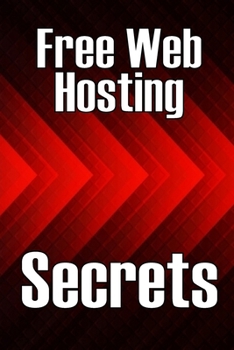 Paperback Free Web Hosting Secrets: How to Host Your Website for Free: Unrestricted Free Hosting Services for Everyone, With No Hidden Fees, Setup Fees, or Adve Book