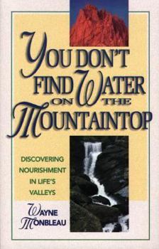 Paperback You Don't Find Water on the Mountaintop: Discovering Nourishment in Life's Valleys Book