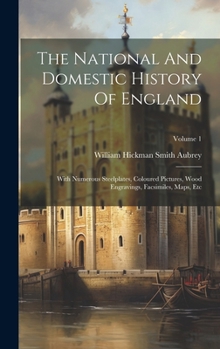 The National And Domestic History Of England: With Numerous Steelplates, Coloured Pictures, Wood Engravings, Facsimiles, Maps, Etc; Volume 1