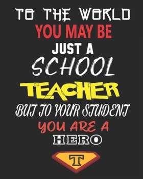 TO THE WORLD YOU MAY BE  JUST A SCHOOL TEACHER BUT TO YOUR STUDENT YOU ARE A HERO: Weekly and Monthly Teacher Planner | Academic Year Lesson Plan and Record Book  for Teachers)