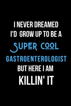 Paperback I Never Dreamed I'd Grow Up to Be a Super Cool Gastroenterologist But Here I am Killin' It: Inspirational Quotes Blank Lined Journal Book