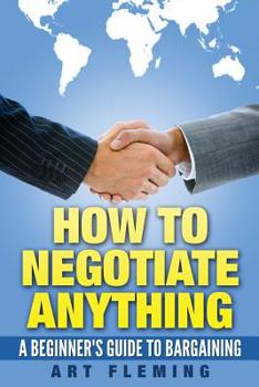 Paperback How to Negotiate Anything: A Beginner's Guide to Negotiating Book
