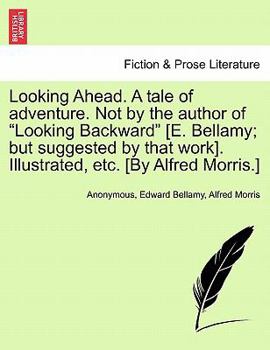 Looking Ahead. A tale of adventure. Not by the author of "Looking Backward" [E. Bellamy; but suggested by that work]. Illustrated, etc. [By Alfred Morris.]